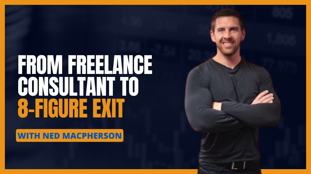 From Freelance Consult to 8-Figure Exit in Seven Years With Ned ...